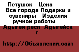 Петушок › Цена ­ 350 - Все города Подарки и сувениры » Изделия ручной работы   . Адыгея респ.,Адыгейск г.